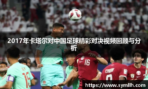 2017年卡塔尔对中国足球精彩对决视频回顾与分析