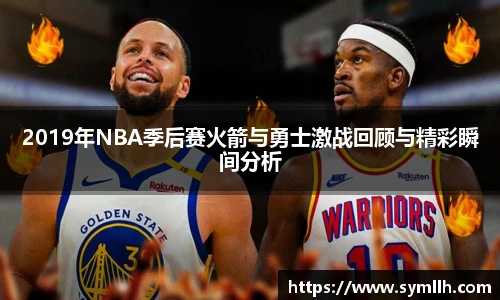 2019年NBA季后赛火箭与勇士激战回顾与精彩瞬间分析