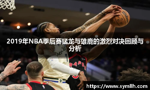 2019年NBA季后赛猛龙与雄鹿的激烈对决回顾与分析
