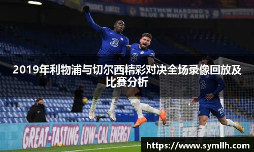 2019年利物浦与切尔西精彩对决全场录像回放及比赛分析