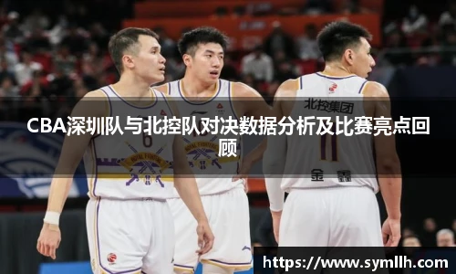 CBA深圳队与北控队对决数据分析及比赛亮点回顾