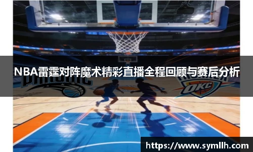 NBA雷霆对阵魔术精彩直播全程回顾与赛后分析