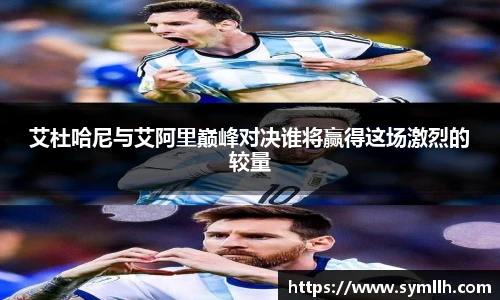 艾杜哈尼与艾阿里巅峰对决谁将赢得这场激烈的较量