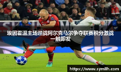 埃因霍温主场迎战阿尔克马尔争夺联赛积分激战一触即发