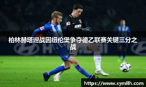 柏林赫塔迎战因纽伦堡争夺德乙联赛关键三分之战