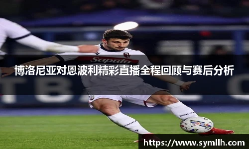 博洛尼亚对恩波利精彩直播全程回顾与赛后分析