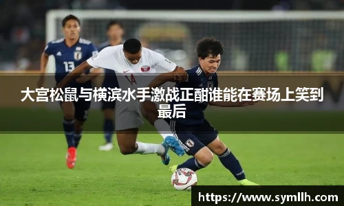 大宫松鼠与横滨水手激战正酣谁能在赛场上笑到最后
