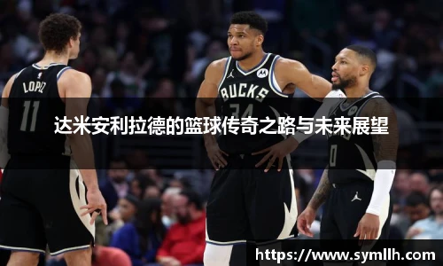 达米安利拉德的篮球传奇之路与未来展望